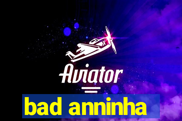 bad anninha